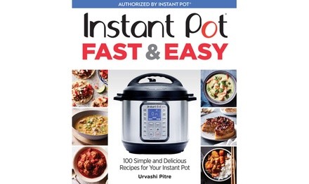 Instant Pot Fast and Easy: 100 Simple and Delicious Recipes for Your Instant Pot by Urvashi Pitre